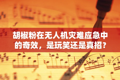 胡椒粉在无人机灾难应急中的奇效，是玩笑还是真招？