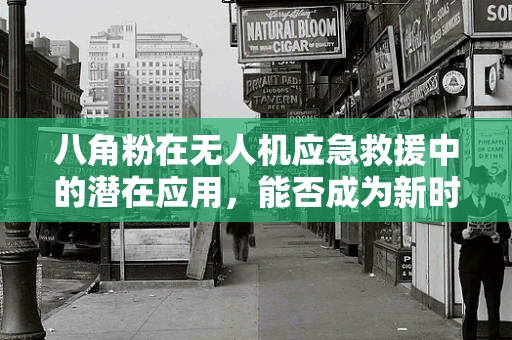 八角粉在无人机应急救援中的潜在应用，能否成为新时代的‘救援神器’？