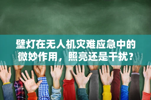 壁灯在无人机灾难应急中的微妙作用，照亮还是干扰？