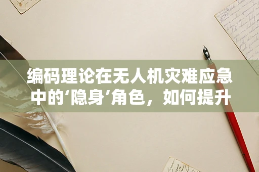 编码理论在无人机灾难应急中的‘隐身’角色，如何提升数据传输安全性？