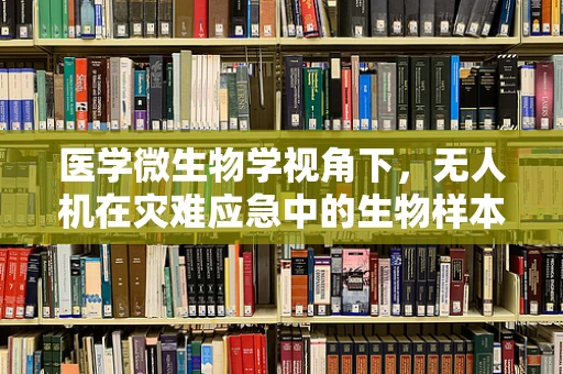 医学微生物学视角下，无人机在灾难应急中的生物样本快速检测挑战