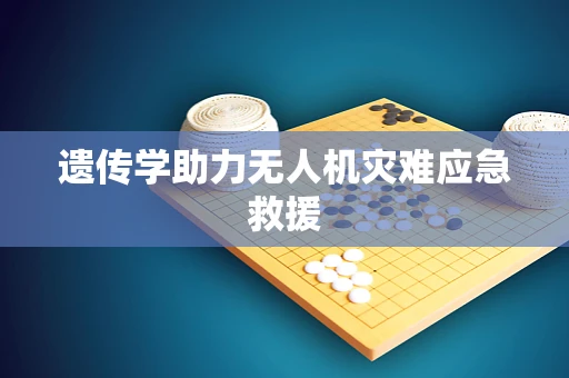 遗传学助力无人机灾难应急救援
