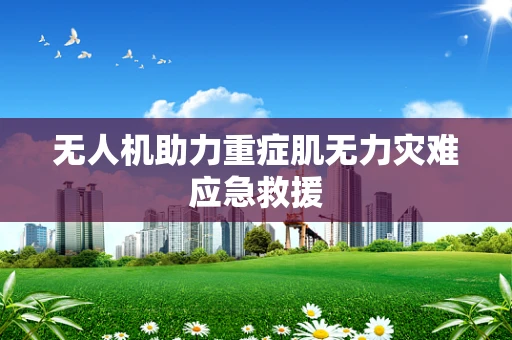 无人机助力重症肌无力灾难应急救援