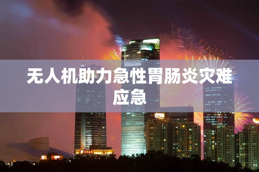 无人机助力急性胃肠炎灾难应急