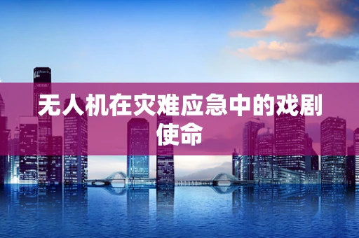 无人机在灾难应急中的戏剧使命