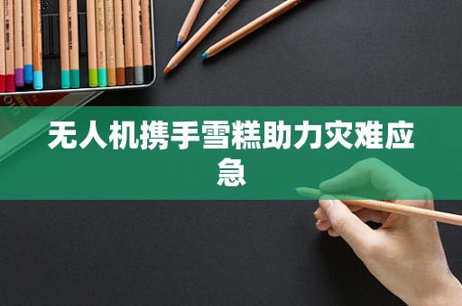 无人机携手雪糕助力灾难应急
