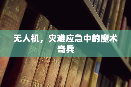无人机，灾难应急中的魔术奇兵