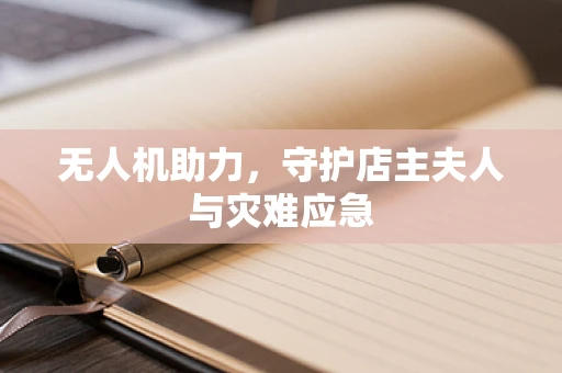 无人机助力，守护店主夫人与灾难应急