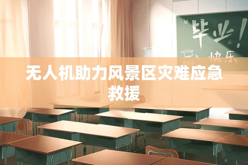 无人机助力风景区灾难应急救援