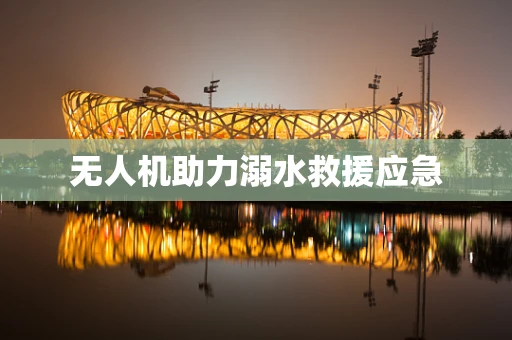 无人机助力溺水救援应急