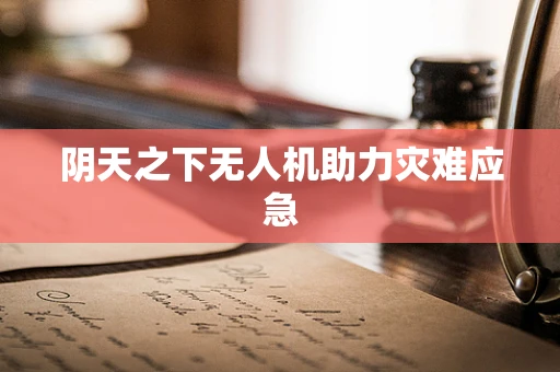 阴天之下无人机助力灾难应急