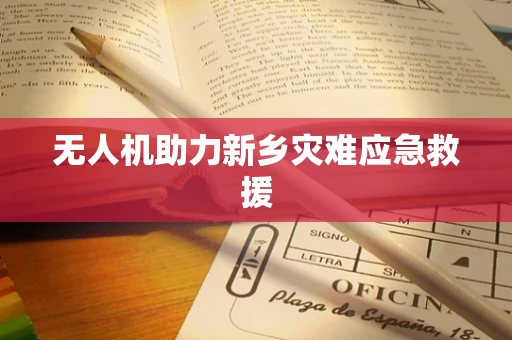 无人机助力新乡灾难应急救援