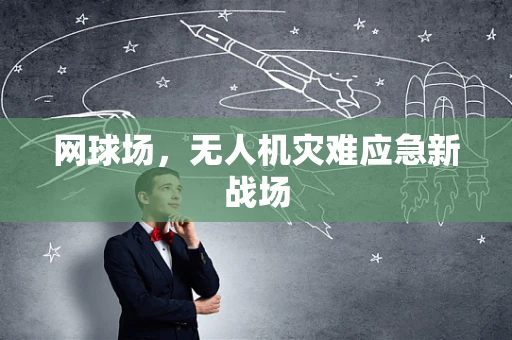 网球场，无人机灾难应急新战场