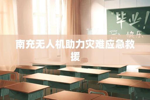 南充无人机助力灾难应急救援