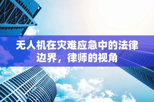 无人机在灾难应急中的法律边界，律师的视角
