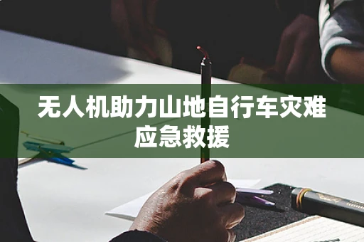 无人机助力山地自行车灾难应急救援
