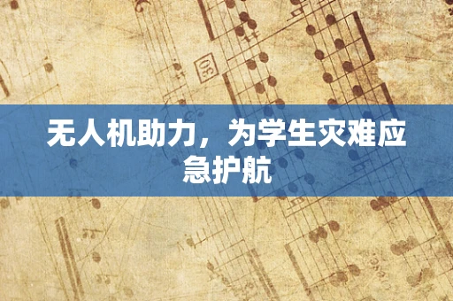 无人机助力，为学生灾难应急护航