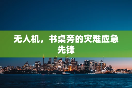 无人机，书桌旁的灾难应急先锋