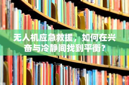 无人机应急救援，如何在兴奋与冷静间找到平衡？