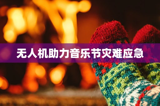 无人机助力音乐节灾难应急