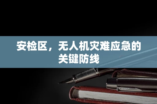安检区，无人机灾难应急的关键防线