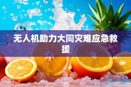 无人机助力大同灾难应急救援