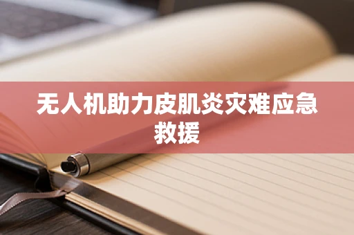 无人机助力皮肌炎灾难应急救援