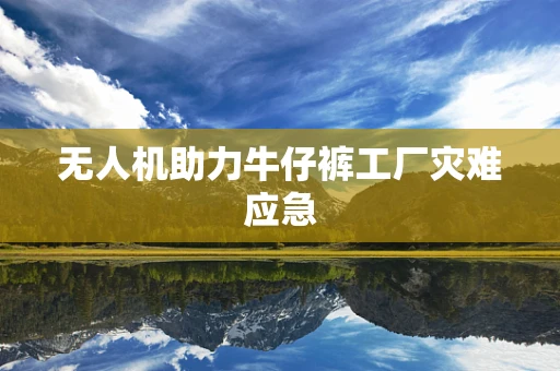 无人机助力牛仔裤工厂灾难应急