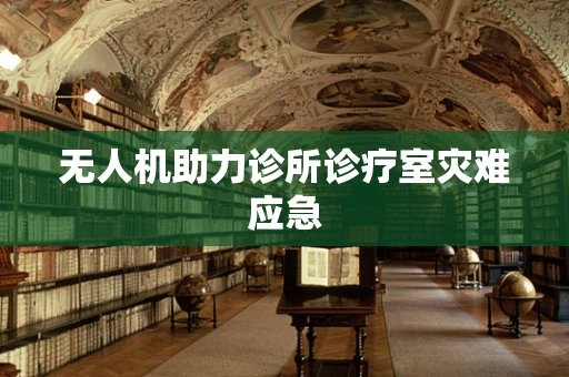 无人机助力诊所诊疗室灾难应急
