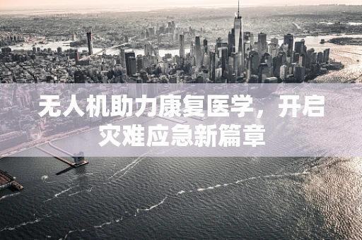 无人机助力康复医学，开启灾难应急新篇章