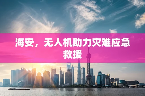海安，无人机助力灾难应急救援