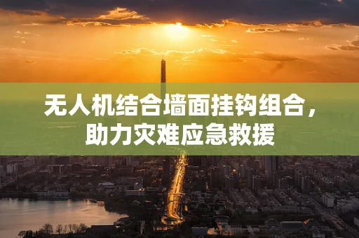无人机结合墙面挂钩组合，助力灾难应急救援