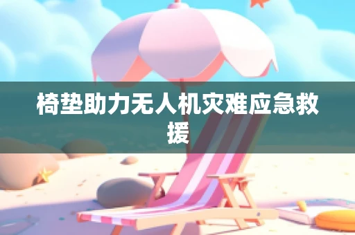 椅垫助力无人机灾难应急救援