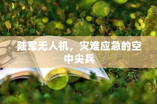 陆军无人机，灾难应急的空中尖兵