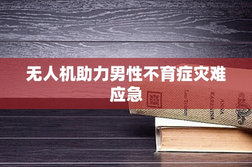 无人机助力男性不育症灾难应急