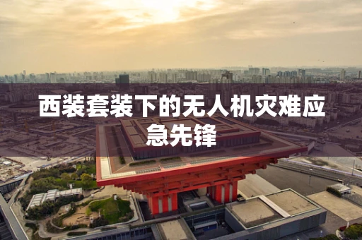 西装套装下的无人机灾难应急先锋