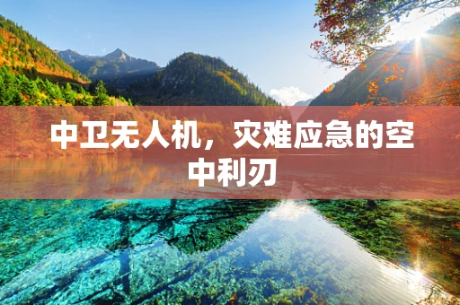 中卫无人机，灾难应急的空中利刃