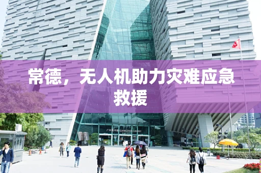 常德，无人机助力灾难应急救援