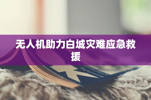 无人机助力白城灾难应急救援