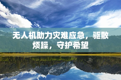 无人机助力灾难应急，驱散烦躁，守护希望