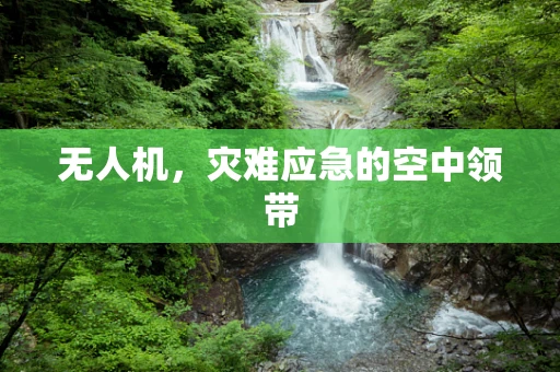 无人机，灾难应急的空中领带