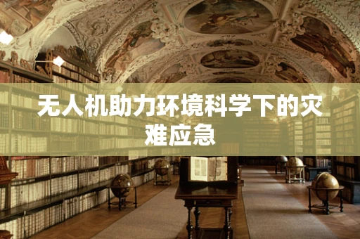 无人机助力环境科学下的灾难应急