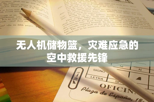 无人机储物篮，灾难应急的空中救援先锋