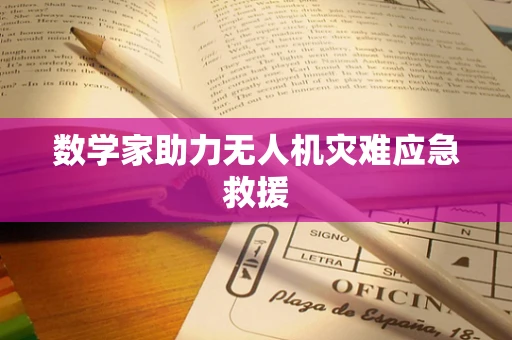 数学家助力无人机灾难应急救援