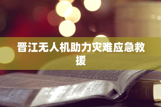 晋江无人机助力灾难应急救援