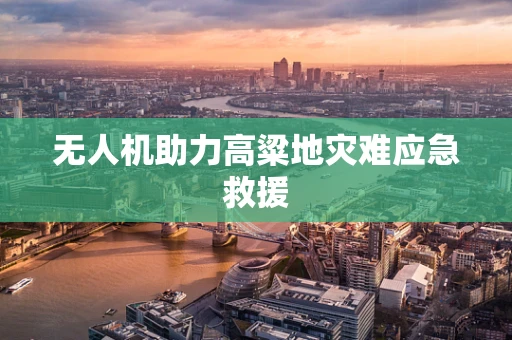 无人机助力高粱地灾难应急救援