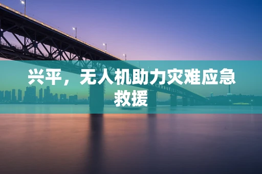 兴平，无人机助力灾难应急救援