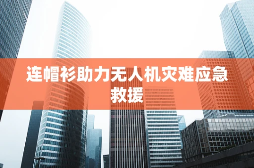 连帽衫助力无人机灾难应急救援