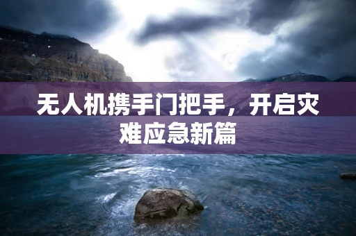 无人机携手门把手，开启灾难应急新篇