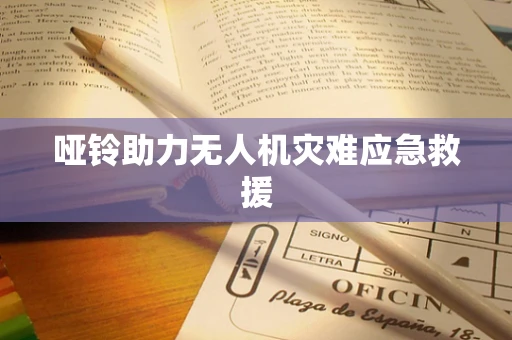 哑铃助力无人机灾难应急救援